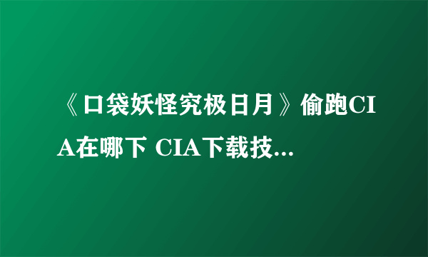 《口袋妖怪究极日月》偷跑CIA在哪下 CIA下载技巧及通关精灵推荐