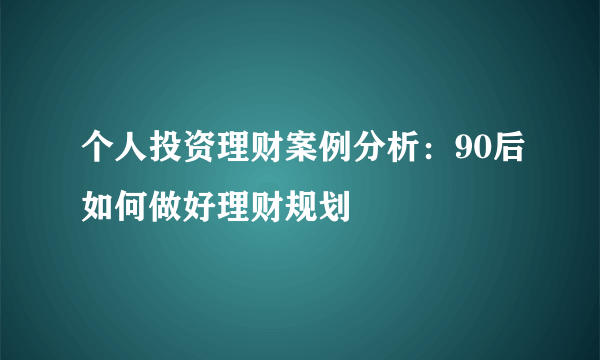 个人投资理财案例分析：90后如何做好理财规划