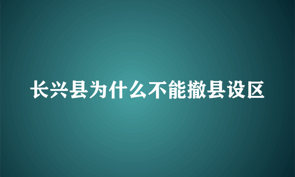 长兴县为什么不能撤县设区