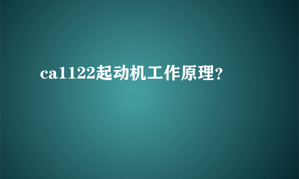 ca1122起动机工作原理？