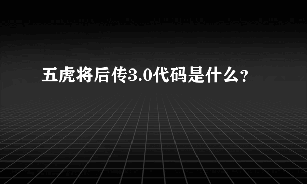 五虎将后传3.0代码是什么？