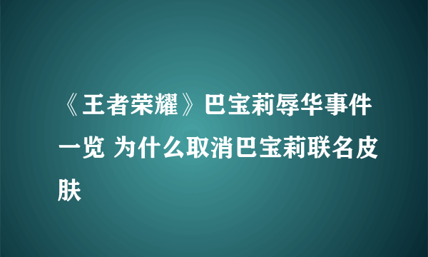 《王者荣耀》巴宝莉辱华事件一览 为什么取消巴宝莉联名皮肤