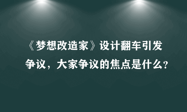 《梦想改造家》设计翻车引发争议，大家争议的焦点是什么？