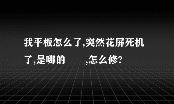 我平板怎么了,突然花屏死机了,是哪的問題,怎么修?