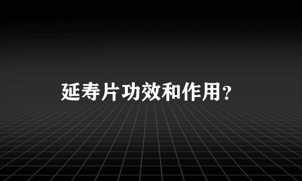 延寿片功效和作用？