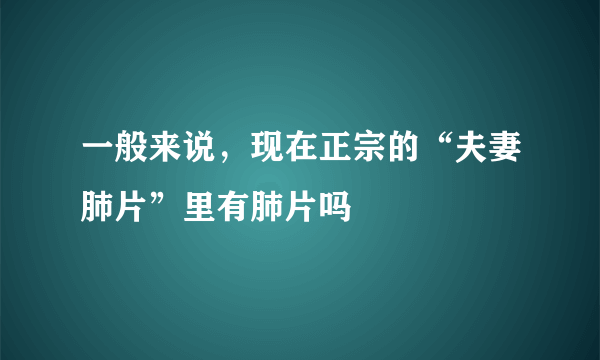 一般来说，现在正宗的“夫妻肺片”里有肺片吗