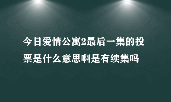 今日爱情公寓2最后一集的投票是什么意思啊是有续集吗