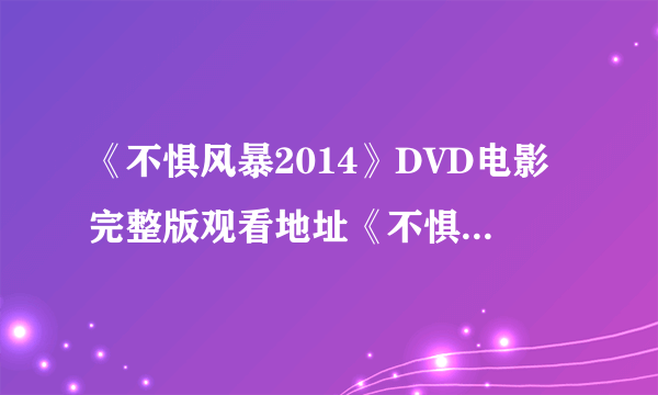 《不惧风暴2014》DVD电影完整版观看地址《不惧风暴2014》高清下载？