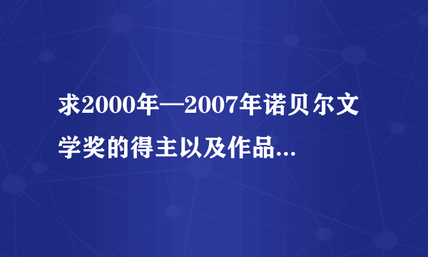 求2000年—2007年诺贝尔文学奖的得主以及作品简介！谢谢！