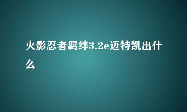 火影忍者羁绊3.2e迈特凯出什么