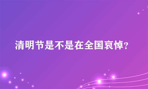 清明节是不是在全国哀悼？