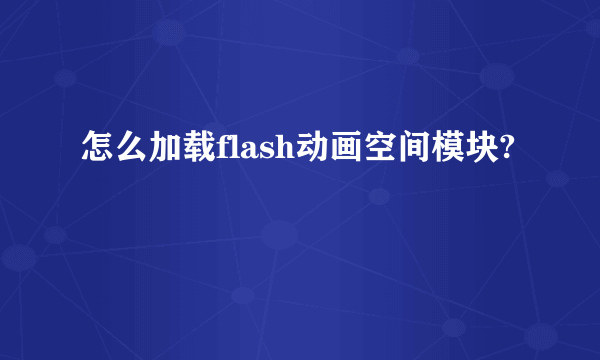 怎么加载flash动画空间模块?