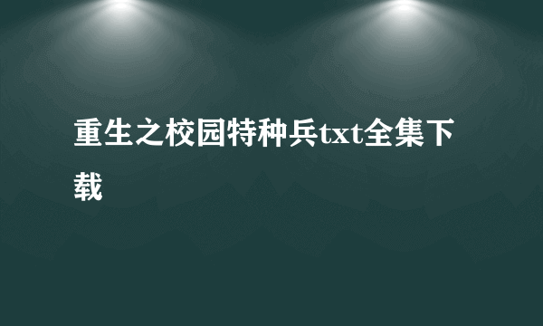 重生之校园特种兵txt全集下载