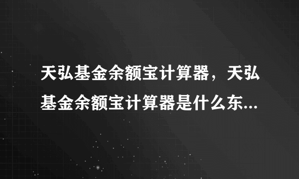 天弘基金余额宝计算器，天弘基金余额宝计算器是什么东西是干嘛用的介绍下