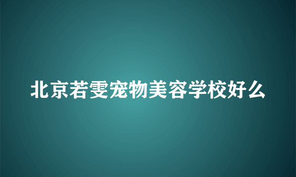 北京若雯宠物美容学校好么