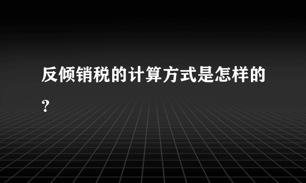 反倾销税的计算方式是怎样的？