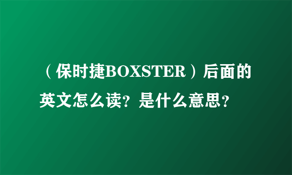 （保时捷BOXSTER）后面的英文怎么读？是什么意思？