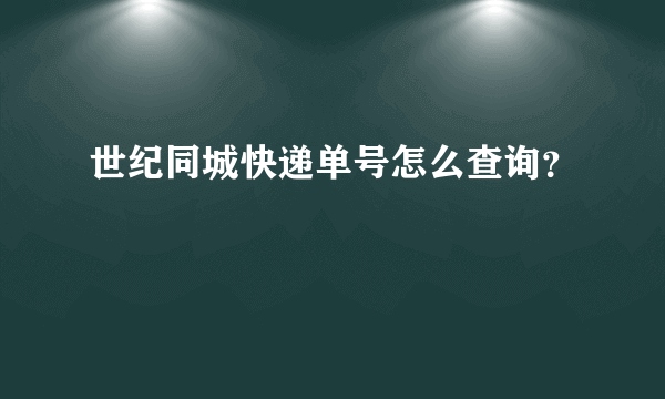 世纪同城快递单号怎么查询？