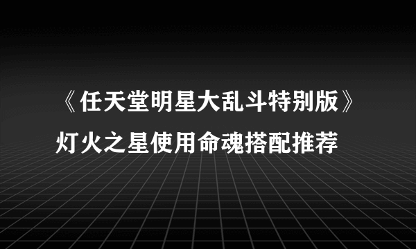 《任天堂明星大乱斗特别版》灯火之星使用命魂搭配推荐