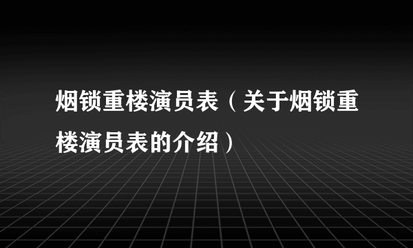 烟锁重楼演员表（关于烟锁重楼演员表的介绍）