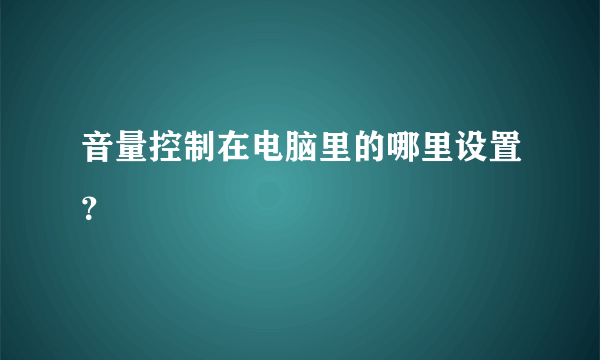 音量控制在电脑里的哪里设置？