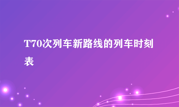 T70次列车新路线的列车时刻表