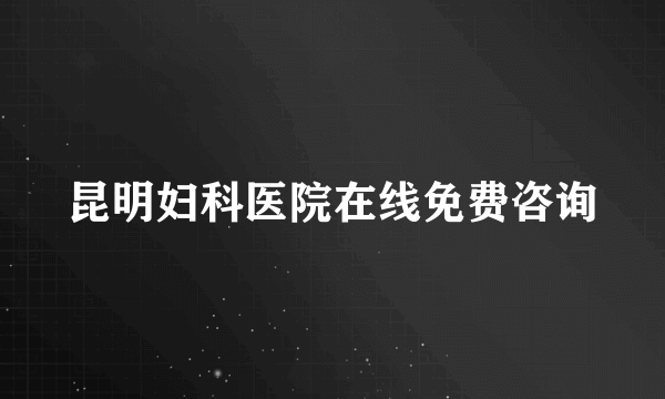 昆明妇科医院在线免费咨询