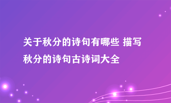 关于秋分的诗句有哪些 描写秋分的诗句古诗词大全