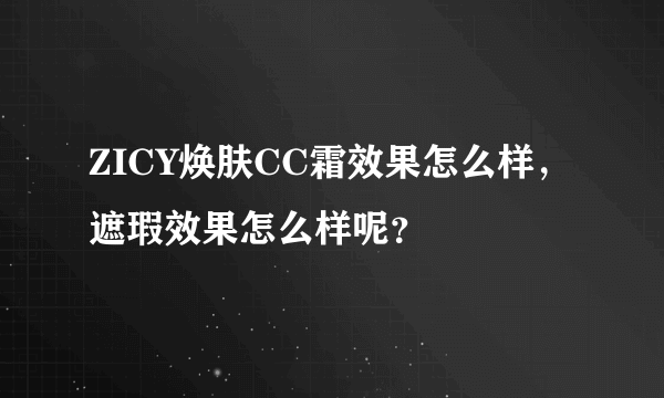 ZICY焕肤CC霜效果怎么样，遮瑕效果怎么样呢？