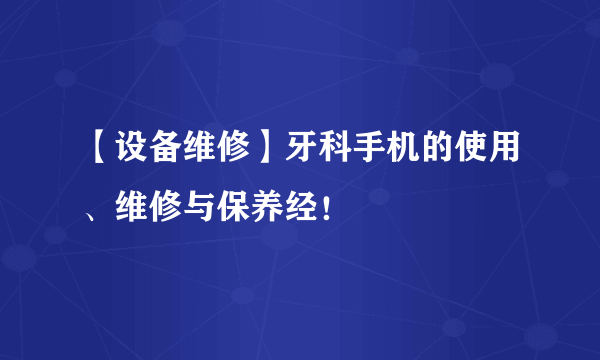 【设备维修】牙科手机的使用、维修与保养经！