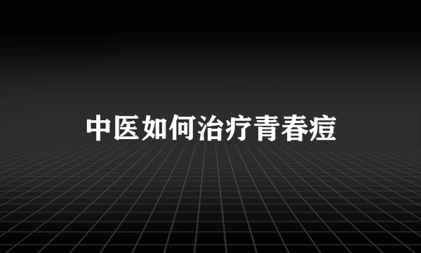 中医如何治疗青春痘