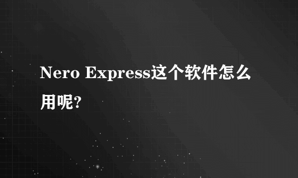 Nero Express这个软件怎么用呢?