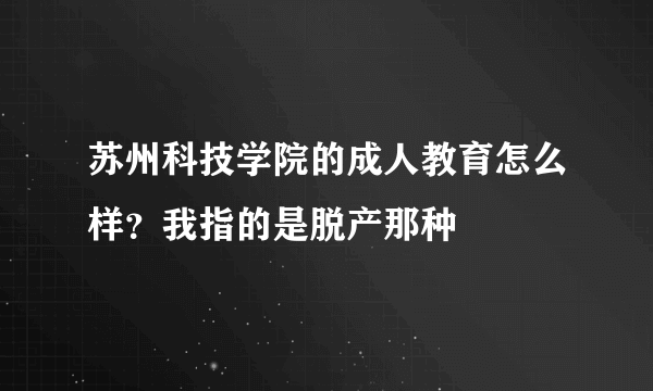 苏州科技学院的成人教育怎么样？我指的是脱产那种