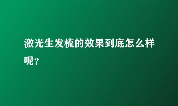 激光生发梳的效果到底怎么样呢？