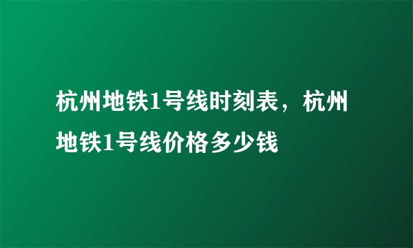 杭州地铁1号线时刻表，杭州地铁1号线价格多少钱