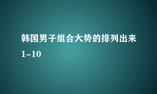 韩国男子组合大势的排列出来1-10