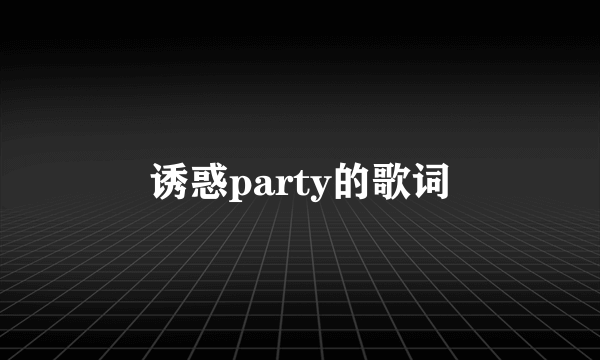 诱惑party的歌词