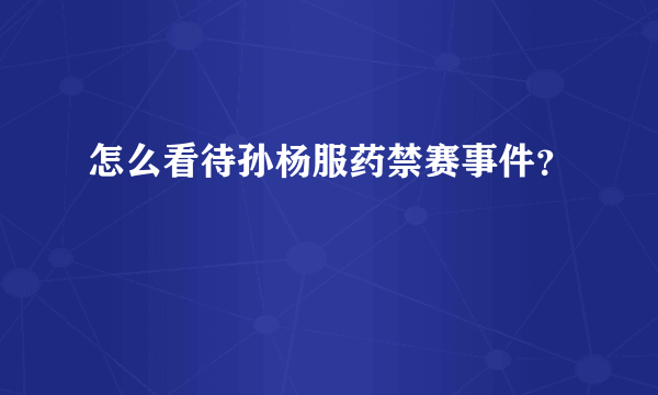 怎么看待孙杨服药禁赛事件？