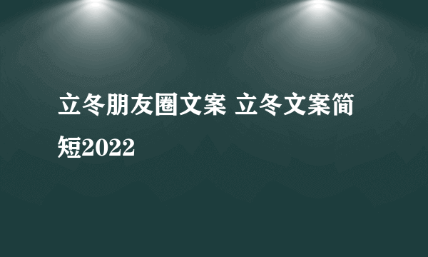 立冬朋友圈文案 立冬文案简短2022