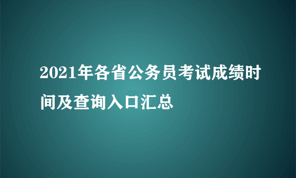 2021年各省公务员考试成绩时间及查询入口汇总