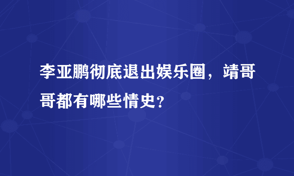 李亚鹏彻底退出娱乐圈，靖哥哥都有哪些情史？