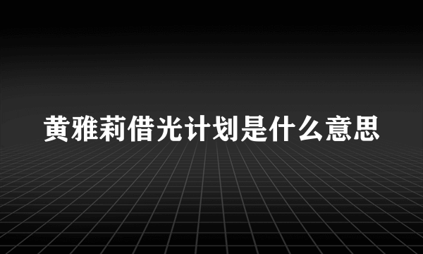 黄雅莉借光计划是什么意思