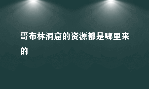 哥布林洞窟的资源都是哪里来的