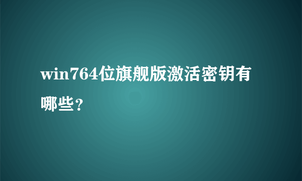 win764位旗舰版激活密钥有哪些？