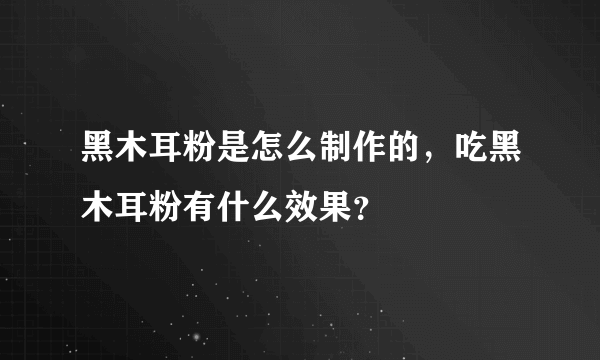 黑木耳粉是怎么制作的，吃黑木耳粉有什么效果？