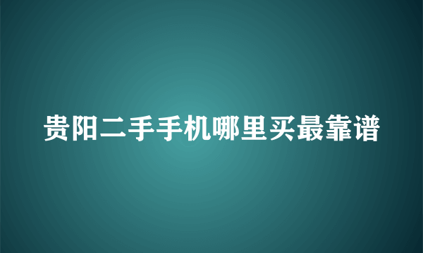 贵阳二手手机哪里买最靠谱