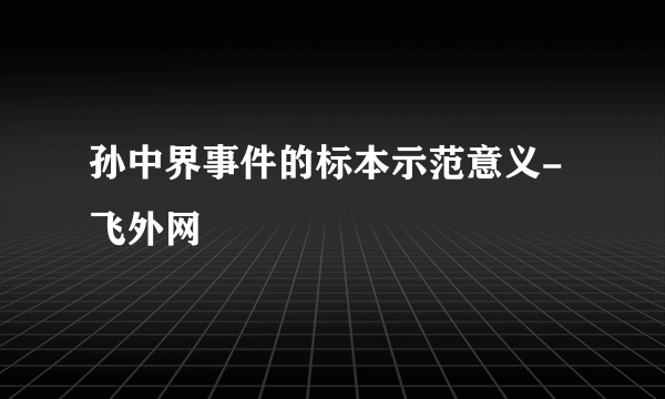 孙中界事件的标本示范意义-飞外网