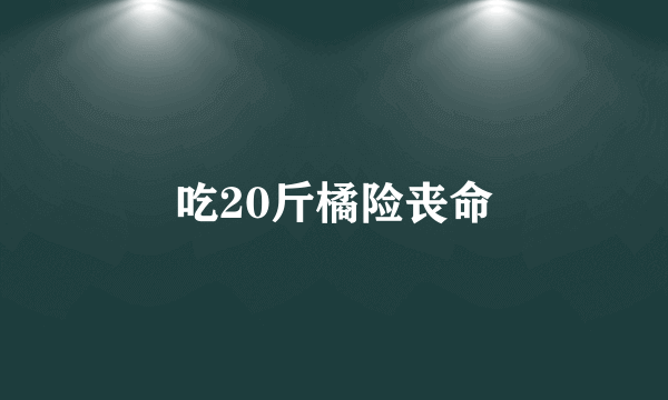 吃20斤橘险丧命