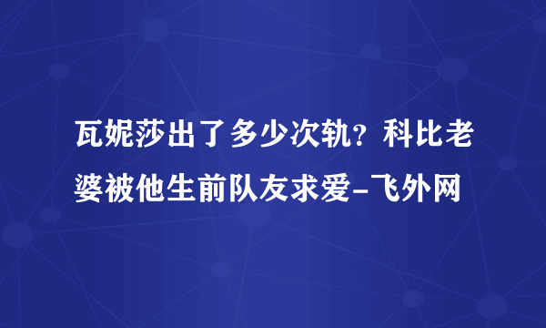 瓦妮莎出了多少次轨？科比老婆被他生前队友求爱-飞外网