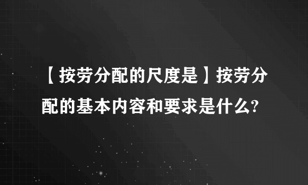 【按劳分配的尺度是】按劳分配的基本内容和要求是什么?